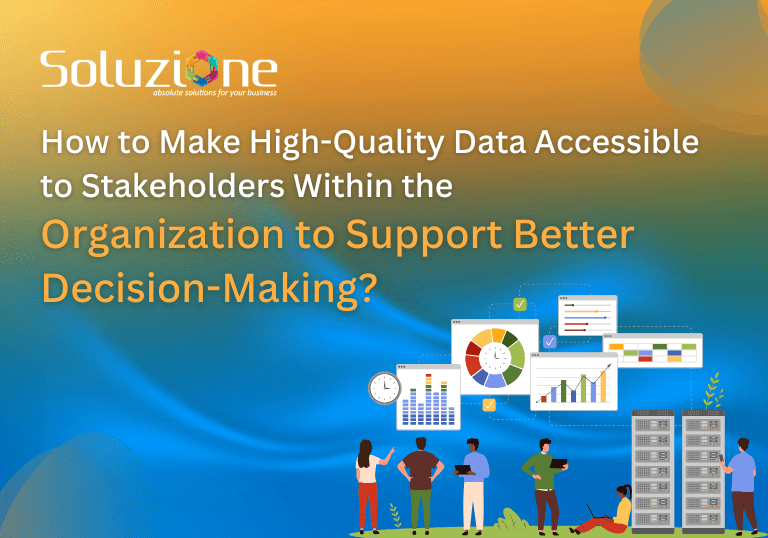 How to Make High-Quality Data Accessible to Stakeholders Within the Organization to Support Better Decision-Making